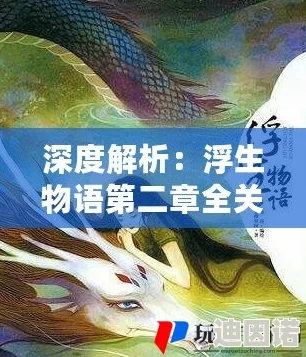 浮生物语第九章全面通关攻略：最新谜题解法与隐藏关卡揭秘